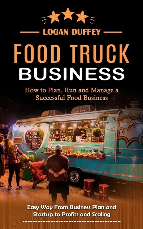 Food Truck Business: Discover How to Plan, Run and Manage a Successful Food Business (Easy Way From Business Plan and Startup to Profits an (Paperback)