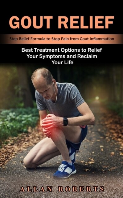 Gout Relief: Best Treatment Options to Relief Your Symptoms and Reclaim Your Life (Step Relief Formula to Stop Pain from Gout Infla (Paperback)