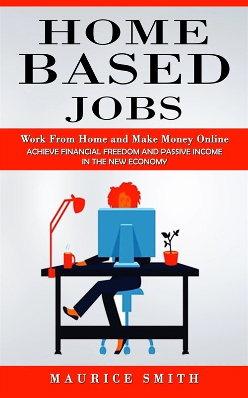 Home Based Jobs: Work From Home and Make Money Online (Achieve Financial Freedom and Passive Income in the New Economy) (Paperback)