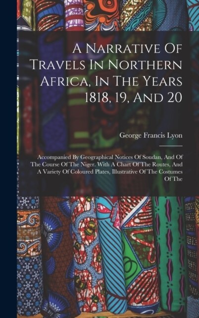 A Narrative Of Travels In Northern Africa, In The Years 1818, 19, And 20: Accompanied By Geographical Notices Of Soudan, And Of The Course Of The Nige (Hardcover)