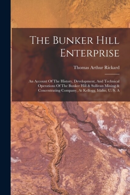 The Bunker Hill Enterprise: An Account Of The History, Development, And Technical Operations Of The Bunker Hill & Sullivan Mining & Concentrating (Paperback)