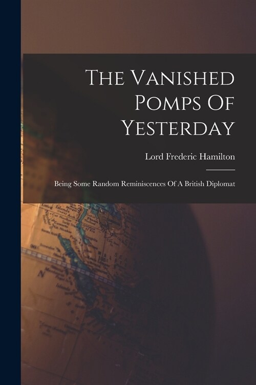 The Vanished Pomps Of Yesterday: Being Some Random Reminiscences Of A British Diplomat (Paperback)