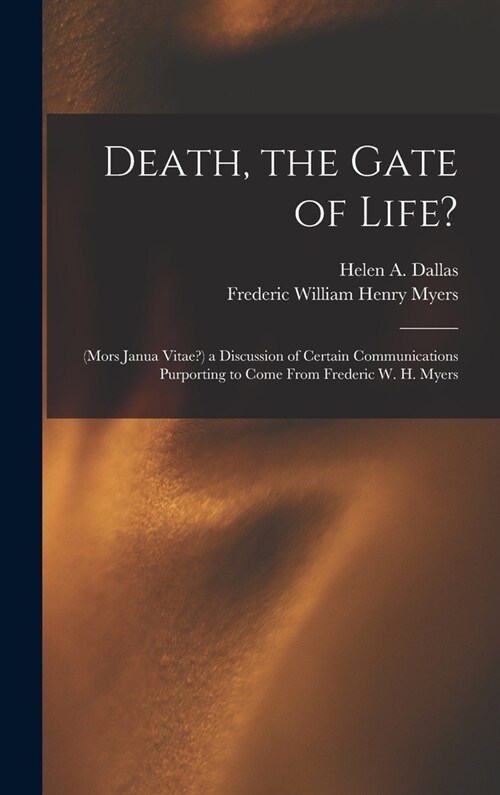 Death, the Gate of Life?: (Mors Janua Vitae?) a Discussion of Certain Communications Purporting to Come From Frederic W. H. Myers (Hardcover)