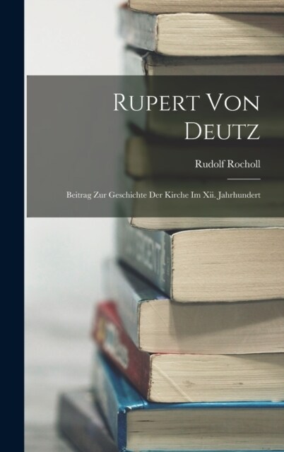 Rupert Von Deutz: Beitrag Zur Geschichte Der Kirche Im Xii. Jahrhundert (Hardcover)