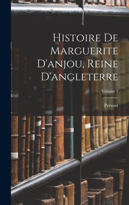 Histoire De Marguerite Danjou, Reine Dangleterre; Volume 1 (Hardcover)