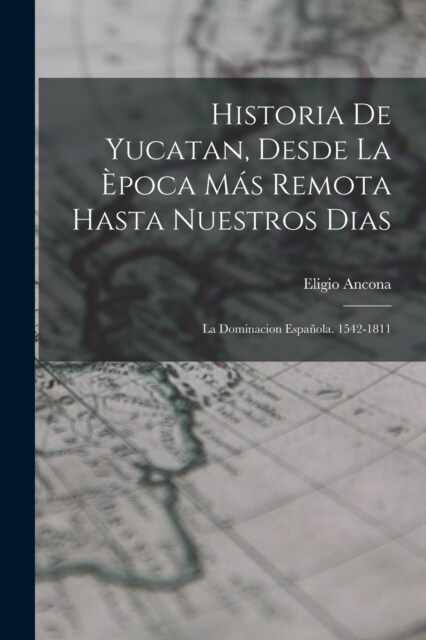 Historia De Yucatan, Desde La ?oca M? Remota Hasta Nuestros Dias: La Dominacion Espa?la. 1542-1811 (Paperback)