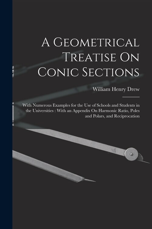 A Geometrical Treatise On Conic Sections: With Numerous Examples for the Use of Schools and Students in the Universities: With an Appendix On Harmonic (Paperback)