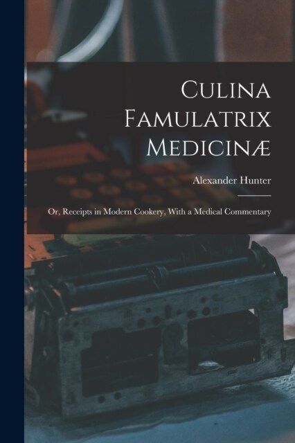 Culina Famulatrix Medicin? Or, Receipts in Modern Cookery, With a Medical Commentary (Paperback)