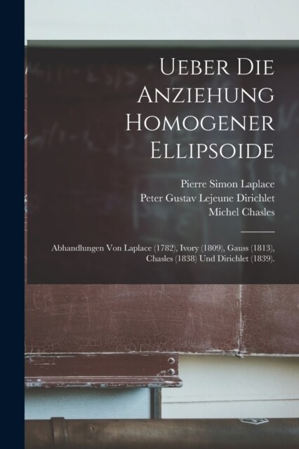 Ueber Die Anziehung Homogener Ellipsoide: Abhandlungen Von Laplace (1782), Ivory (1809), Gauss (1813), Chasles (1838) Und Dirichlet (1839). (Paperback)