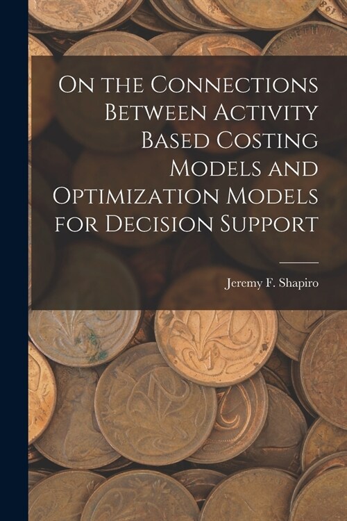 On the Connections Between Activity Based Costing Models and Optimization Models for Decision Support (Paperback)