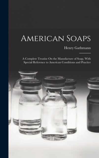 American Soaps: A Complete Treatise On the Manufacture of Soap, With Special Reference to American Conditions and Practice (Hardcover)