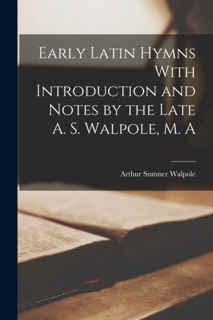 Early Latin Hymns With Introduction and Notes by the Late A. S. Walpole, M. A (Paperback)