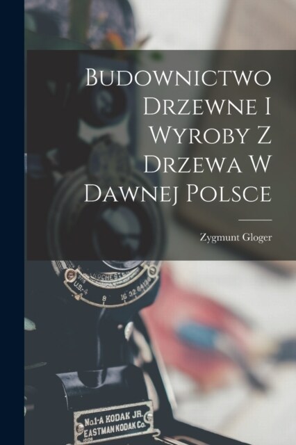 Budownictwo Drzewne I Wyroby Z Drzewa W Dawnej Polsce (Paperback)