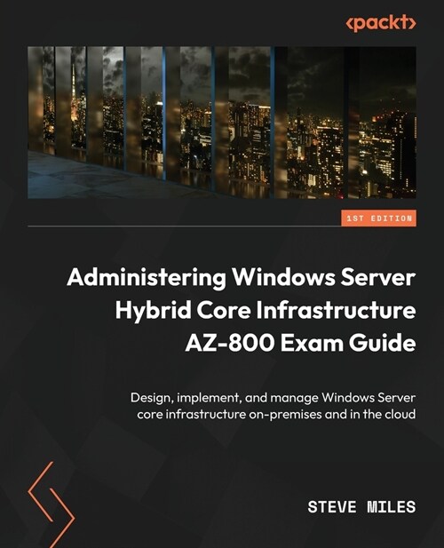 Administering Windows Server Hybrid Core Infrastructure AZ-800 Exam Guide: Design, implement, and manage Windows Server core infrastructure on-premise (Paperback)