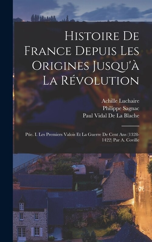 Histoire De France Depuis Les Origines Jusqu?La R?olution: Ptie. I. Les Premiers Valois Et La Guerre De Cent Ans (1328-1422) Par A. Coville (Hardcover)