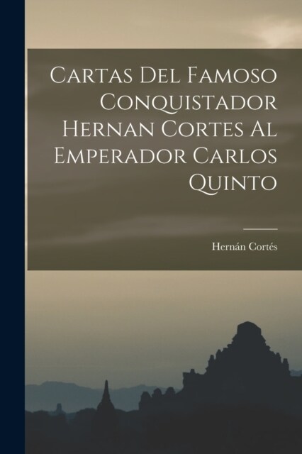 Cartas Del Famoso Conquistador Hernan Cortes Al Emperador Carlos Quinto (Paperback)