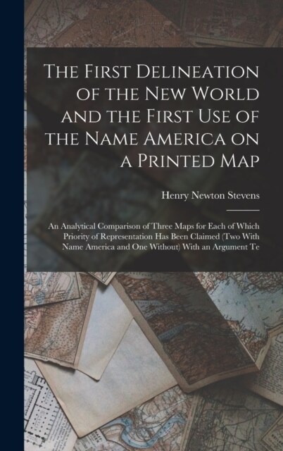 The First Delineation of the New World and the First use of the Name America on a Printed map; an Analytical Comparison of Three Maps for Each of Whic (Hardcover)