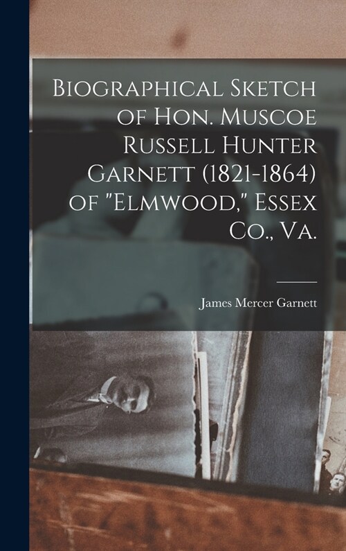 Biographical Sketch of Hon. Muscoe Russell Hunter Garnett (1821-1864) of Elmwood, Essex Co., Va. (Hardcover)