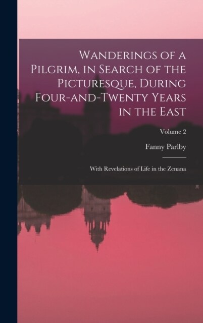 Wanderings of a Pilgrim, in Search of the Picturesque, During Four-and-twenty Years in the East; With Revelations of Life in the Zenana; Volume 2 (Hardcover)