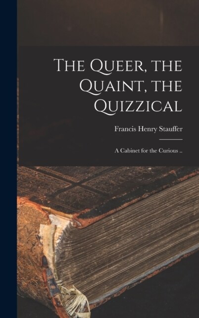 The Queer, the Quaint, the Quizzical; a Cabinet for the Curious .. (Hardcover)