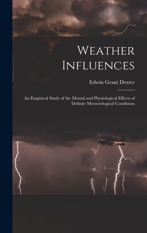 Weather Influences; an Empirical Study of the Mental and Physiological Effects of Definite Meteorological Conditions (Hardcover)