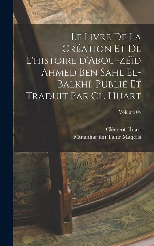 Le livre de la cr?tion et de lhistoire dAbou-Z旭d Ahmed Ben Sahl el-Balkh? Publi?et traduit par Cl. Huart; Volume 04 (Hardcover)