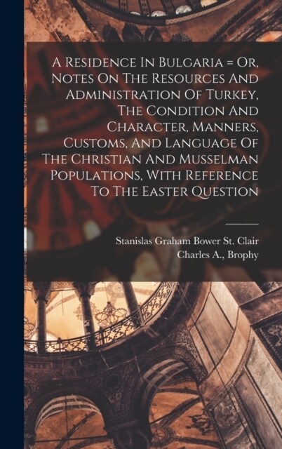 A Residence In Bulgaria = Or, Notes On The Resources And Administration Of Turkey, The Condition And Character, Manners, Customs, And Language Of The (Hardcover)