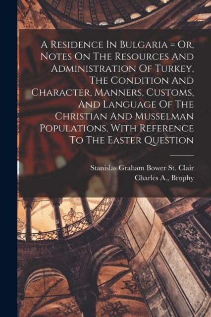 A Residence In Bulgaria = Or, Notes On The Resources And Administration Of Turkey, The Condition And Character, Manners, Customs, And Language Of The (Paperback)