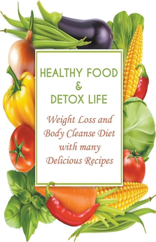 Healthy Food & Detox Life Weight Loss and Body Cleanse Diet With Many Delicious Recipes (Paperback)