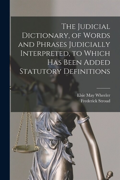 The Judicial Dictionary, of Words and Phrases Judicially Interpreted, to Which Has Been Added Statutory Definitions (Paperback)