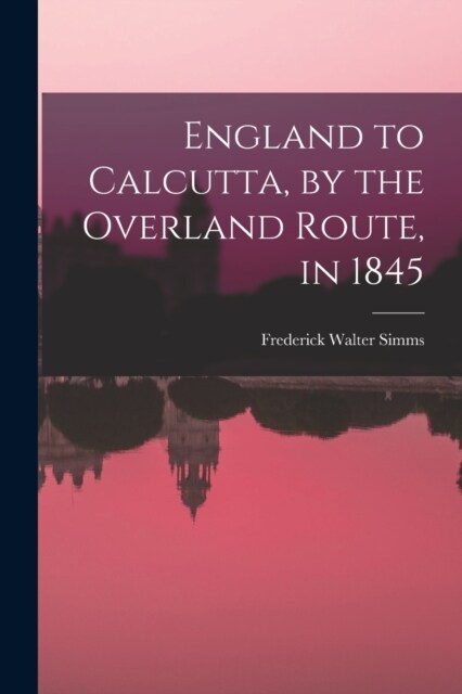 England to Calcutta, by the Overland Route, in 1845 (Paperback)