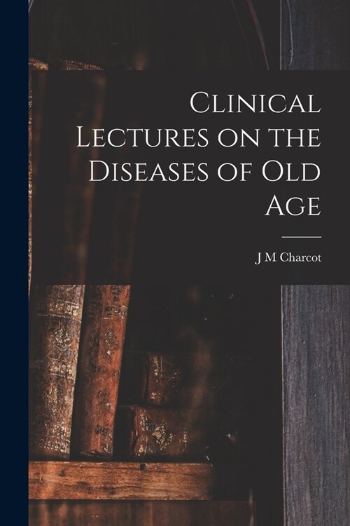 Clinical Lectures on the Diseases of Old Age (Paperback)