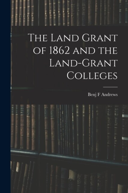 The Land Grant of 1862 and the Land-Grant Colleges (Paperback)