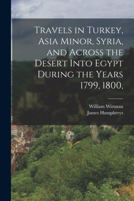 Travels in Turkey, Asia Minor, Syria, and Across the Desert Into Egypt During the Years 1799, 1800, (Paperback)