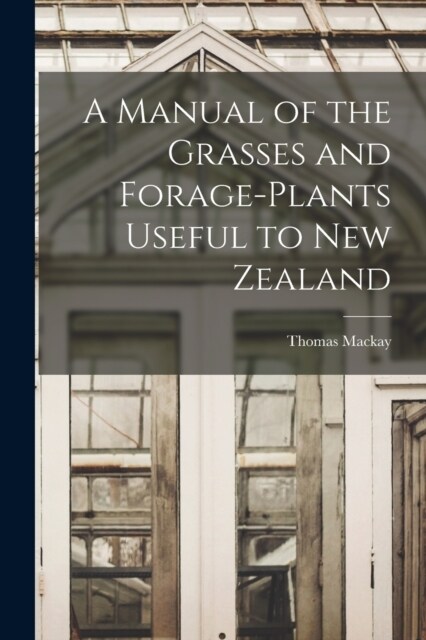 A Manual of the Grasses and Forage-plants Useful to New Zealand (Paperback)