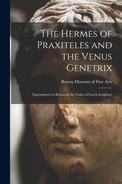 The Hermes of Praxiteles and the Venus Genetrix: Experiments in Restoring the Color of Greek Sculpture (Paperback)