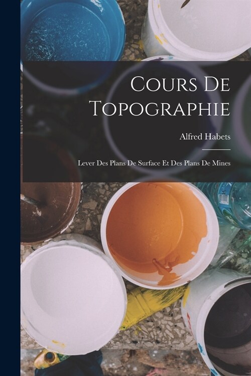 Cours de Topographie: Lever des Plans de Surface et des Plans de Mines (Paperback)