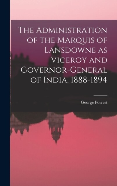 The Administration of the Marquis of Lansdowne as Viceroy and Governor-general of India, 1888-1894 (Hardcover)