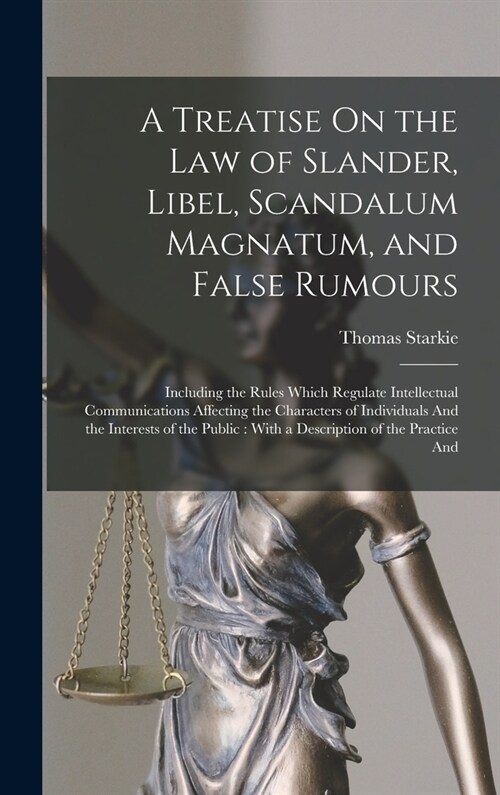 A Treatise On the Law of Slander, Libel, Scandalum Magnatum, and False Rumours: Including the Rules Which Regulate Intellectual Communications Affecti (Hardcover)