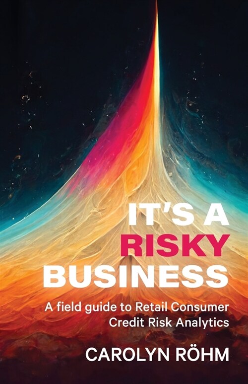 Its a Risky Business: A field guide to Retail Consumer Credit Risk Analytics (Paperback)