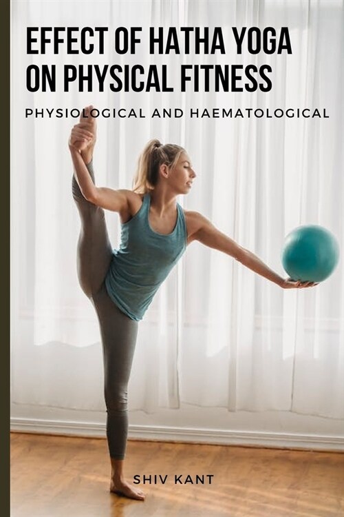 Effect of Hatha Yoga on Physical Fitness Physiological and Haematological (Paperback)