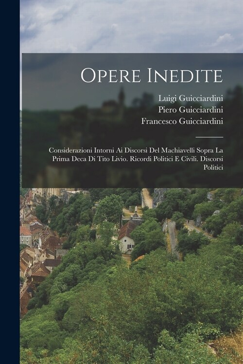 Opere Inedite: Considerazioni Intorni Ai Discorsi Del Machiavelli Sopra La Prima Deca Di Tito Livio. Ricordi Politici E Civili. Disco (Paperback)