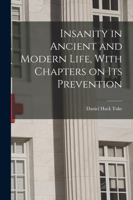 Insanity in Ancient and Modern Life, With Chapters on its Prevention (Paperback)