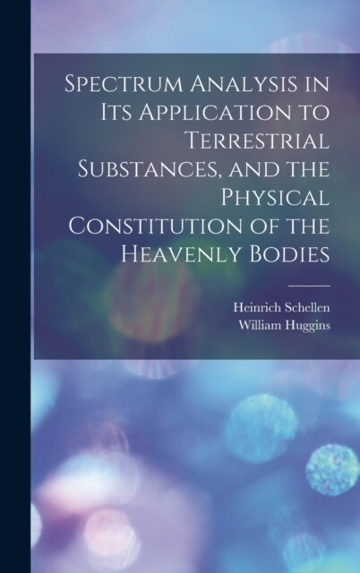 Spectrum Analysis in Its Application to Terrestrial Substances, and the Physical Constitution of the Heavenly Bodies (Hardcover)