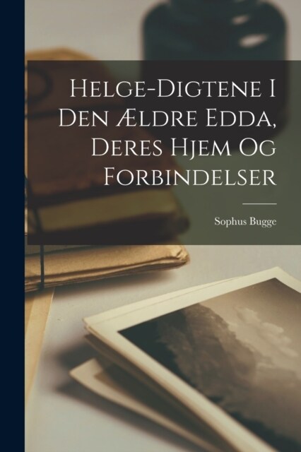Helge-Digtene I Den ?dre Edda, Deres Hjem Og Forbindelser (Paperback)