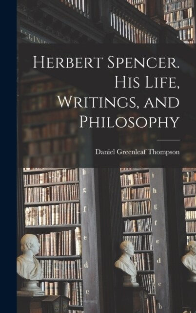 Herbert Spencer. His Life, Writings, and Philosophy (Hardcover)