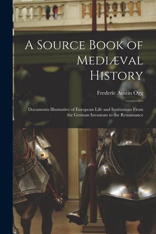 A Source Book of Medi?al History; Documents Illustrative of European Life and Institutions From the German Invasions to the Renaissance (Paperback)