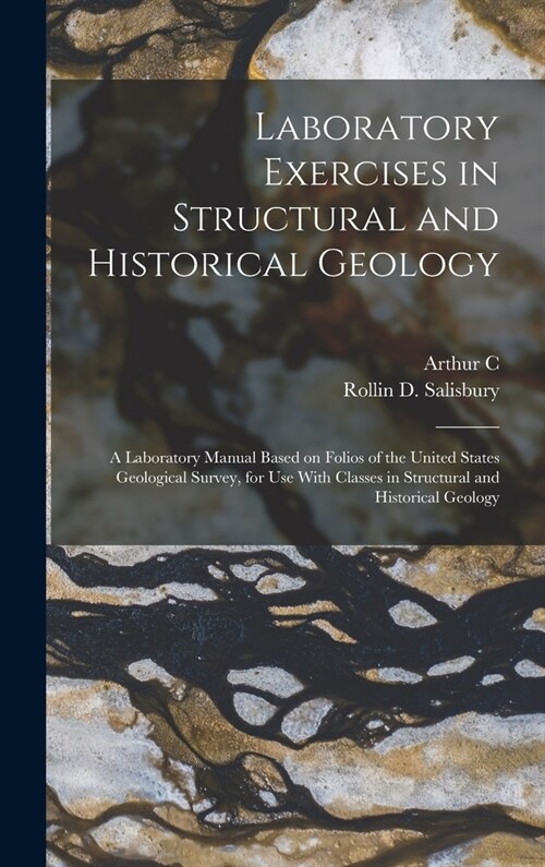 Laboratory Exercises in Structural and Historical Geology; a Laboratory Manual Based on Folios of the United States Geological Survey, for use With Cl (Hardcover)