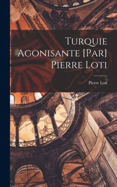 Turquie agonisante [par] Pierre Loti (Hardcover)