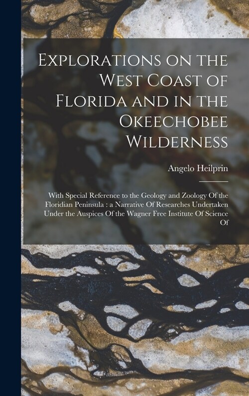 Explorations on the West Coast of Florida and in the Okeechobee Wilderness: With Special Reference to the Geology and Zoology Of the Floridian Peninsu (Hardcover)